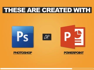 THESE ARE CREATED WITH 
PHOTOSHOP 
POWERPOINT 
OR  