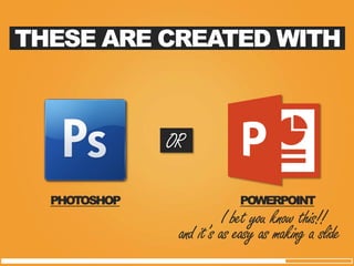 PHOTOSHOP 
POWERPOINT 
and it’s as easy as making a slide 
THESE ARE CREATED WITH 
OR 
I bet you know this!!  