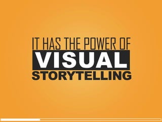 VISUAL 
IT HAS THE POWER OF 
STORYTELLING  