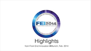 Highlights
from Front End Innovation @Munich, Feb. 2014

 