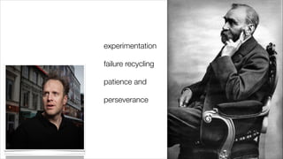 experimentation
failure recycling
patience and
perseverance

 