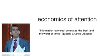 economics of attention
"information overload generates the best and
the worst of times” (quoting Charles Dickens)

 