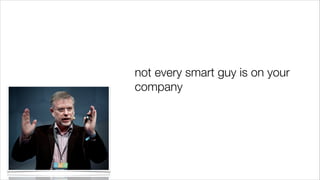 not every smart guy is on your
company

 