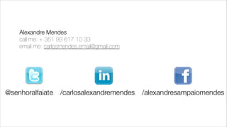 Alexandre Mendes 
call me: + 351 93 617 10 33 
email me: carlosmendes.email@gmail.com

@senhoralfaiate /carlosalexandremendes /alexandresampaiomendes

 