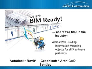 … and we’re first in the
industry!
Almost 250 Building
Information Modeling
objects for all 3 software
platforms
Autodesk®
Revit®
Graphisoft ®
ArchiCAD
Bentley
 
