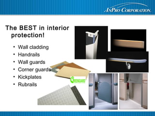 The BEST in interior
protection!
• Wall cladding
• Handrails
• Wall guards
• Corner guards
• Kickplates
• Rubrails
 
