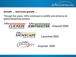Growth … and more growth …
Through the years, InPro continues to solidify and enhance its
global leadership position …
Acquired 2000
Launched 2003
Acquired 2006
 