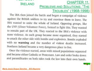 CHAPTER 11.
PROBLEMS AND SOLUTIONS: “THE
TROUBLES” (1968-1998)
María Jesús Duque Sánchez IES Alquivira
ALL ABOUT
IRELAND
 