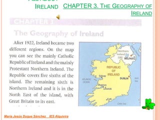 CHAPTER 3. THE GEOGRAPHY OF
IRELAND
María Jesús Duque Sánchez IES Alquivira
ALL ABOUT
IRELAND
 