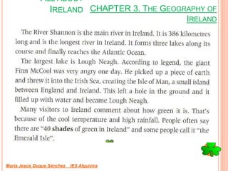 CHAPTER 3. THE GEOGRAPHY OF
IRELAND
María Jesús Duque Sánchez IES Alquivira
ALL ABOUT
IRELAND
 