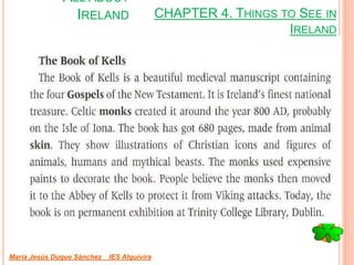 CHAPTER 4. THINGS TO SEE IN
IRELAND
María Jesús Duque Sánchez IES Alquivira
ALL ABOUT
IRELAND
 