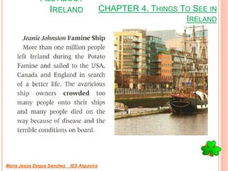 CHAPTER 4. THINGS TO SEE IN
IRELAND
María Jesús Duque Sánchez IES Alquivira
ALL ABOUT
IRELAND
 