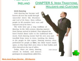 CHAPTER 5. IRISH TRADITIONS,
HOLIDAYS AND CUSTOMS
María Jesús Duque Sánchez IES Alquivira
ALL ABOUT
IRELAND
 