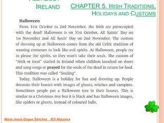 CHAPTER 5. IRISH TRADITIONS,
HOLIDAYS AND CUSTOMS
María Jesús Duque Sánchez IES Alquivira
ALL ABOUT
IRELAND
 