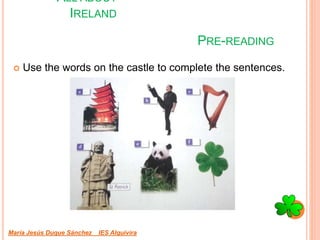PRE-READING
 Use the words on the castle to complete the sentences.
María Jesús Duque Sánchez IES Alquivira
ALL ABOUT
IRELAND
 