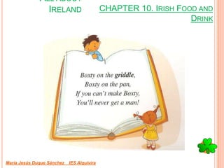 CHAPTER 10. IRISH FOOD AND
DRINK
María Jesús Duque Sánchez IES Alquivira
ALL ABOUT
IRELAND
 