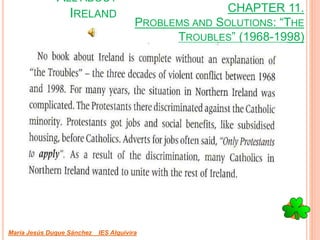 CHAPTER 11.
PROBLEMS AND SOLUTIONS: “THE
TROUBLES” (1968-1998)
María Jesús Duque Sánchez IES Alquivira
ALL ABOUT
IRELAND
 