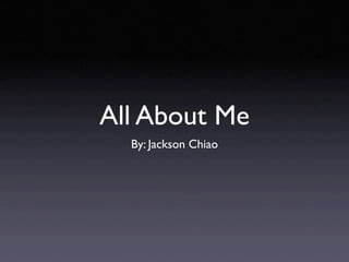 All About Me
  By: Jackson Chiao
 