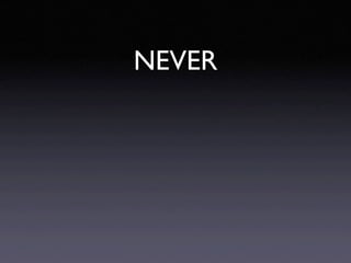 NEVER
 