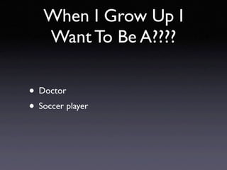 When I Grow Up I
   Want To Be A????

• Doctor
• Soccer player
 