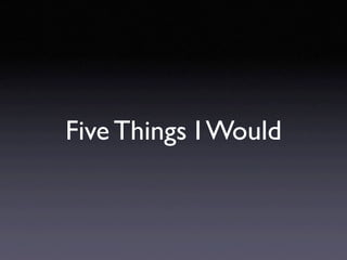 Five Things I Would
 