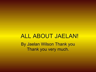ALL ABOUT JAELAN! By Jaelan Wilson Thank you Thank you very much. 