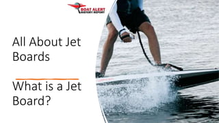 All About Jet
Boards
What is a Jet
Board?
 
