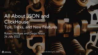 © 2022 Altinity, Inc.
All About JSON and
ClickHouse
Tips, Tricks, and New Features
Robert Hodges and Diego Nieto
26 July 2022
1
Copyright © Altinity Inc 2022
 