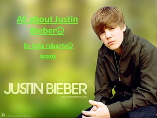 All about Justin
    Bieber
 By leila roberts
       xoxox
 