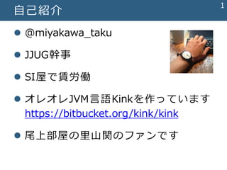  @miyakawa_taku
 JJUG幹事
 SI屋で賃労働
 オレオレJVM言語Kinkを作っています
https://bitbucket.org/kink/kink
 尾上部屋の里山関のファンです
自己紹介
1
 