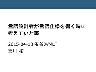 言語設計者が意味論を書く時に
考えていた事
2015-04-18 渋谷JVM LT
宮川 拓
 