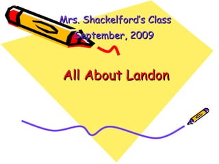 All About Landon Mrs. Shackelford’s Class September, 2009   