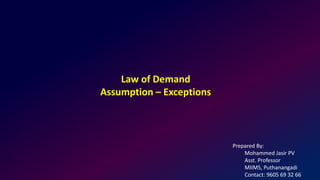 Law of Demand
Assumption – Exceptions
Prepared By:
Mohammed Jasir PV
Asst. Professor
MIIMS, Puthanangadi
Contact: 9605 69 32 66
 