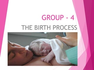 GROUP - 4
THE BIRTH PROCESS
 