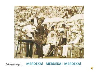 MERDEKA!   MERDEKA!  MERDEKA! 54 years ago ….    