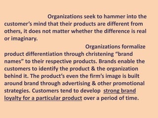 Organizations formalize
product differentiation through christening “brand
names” to their respective products. Brands ena...