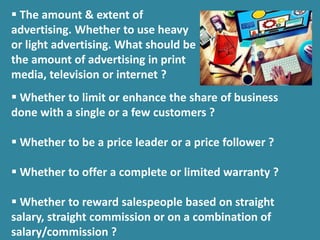 ▪ Whether to limit or enhance the share of business
done with a single or a few customers ?
▪ Whether to be a price leader...