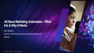 © Marketo, Inc. 10/3/2018 Proprietary & Confidential
AllAboutMarketingAutomation–What
ItIs&WhyItWorks
Mike Madden
Director, North America Commercial & Customer DG
Marketo
 