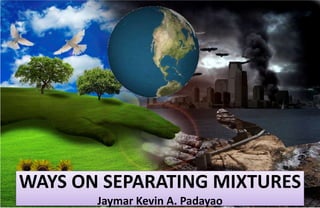 WAYS ON SEPARATING MIXTURES
Jaymar Kevin A. Padayao
 