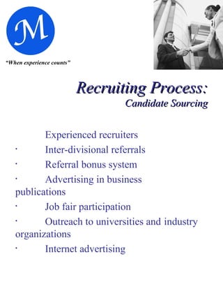 “ When experience counts” Recruiting Process:  Candidate Sourcing Experienced recruiters Inter-divisional referrals  Referral bonus system Advertising in business  publications Job fair participation Outreach to universities and  industry organizations Internet advertising 