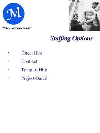 “ When experience counts” Staffing Options   Direct Hire Contract Temp-to-Hire Project-Based 
