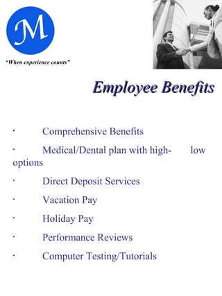 “ When experience counts” Employee Benefits Comprehensive Benefits Medical/Dental plan with high- low options Direct Deposit Services Vacation Pay Holiday Pay Performance Reviews Computer Testing/Tutorials 