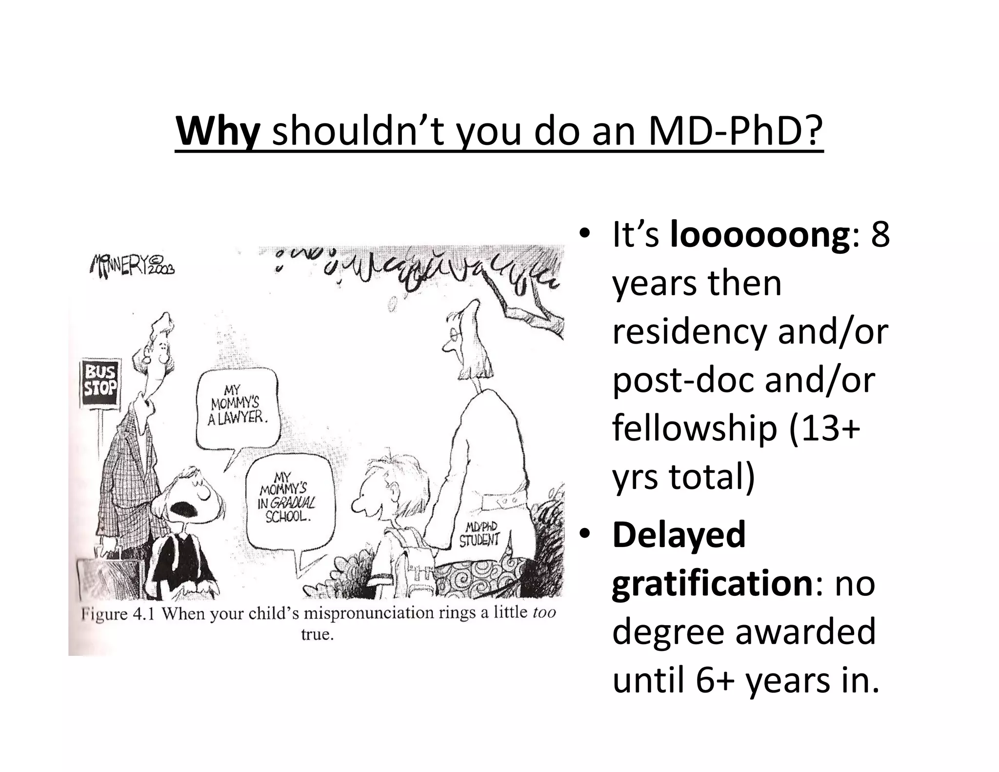 • It’s loooooong: 8
years then
residency and/or
post‐doc and/or
fellowship (13+
yrs total)
• Delayed
gratification: no
degree awarded
until 6+ years in.
Why shouldn’t you do an MD‐PhD?
 