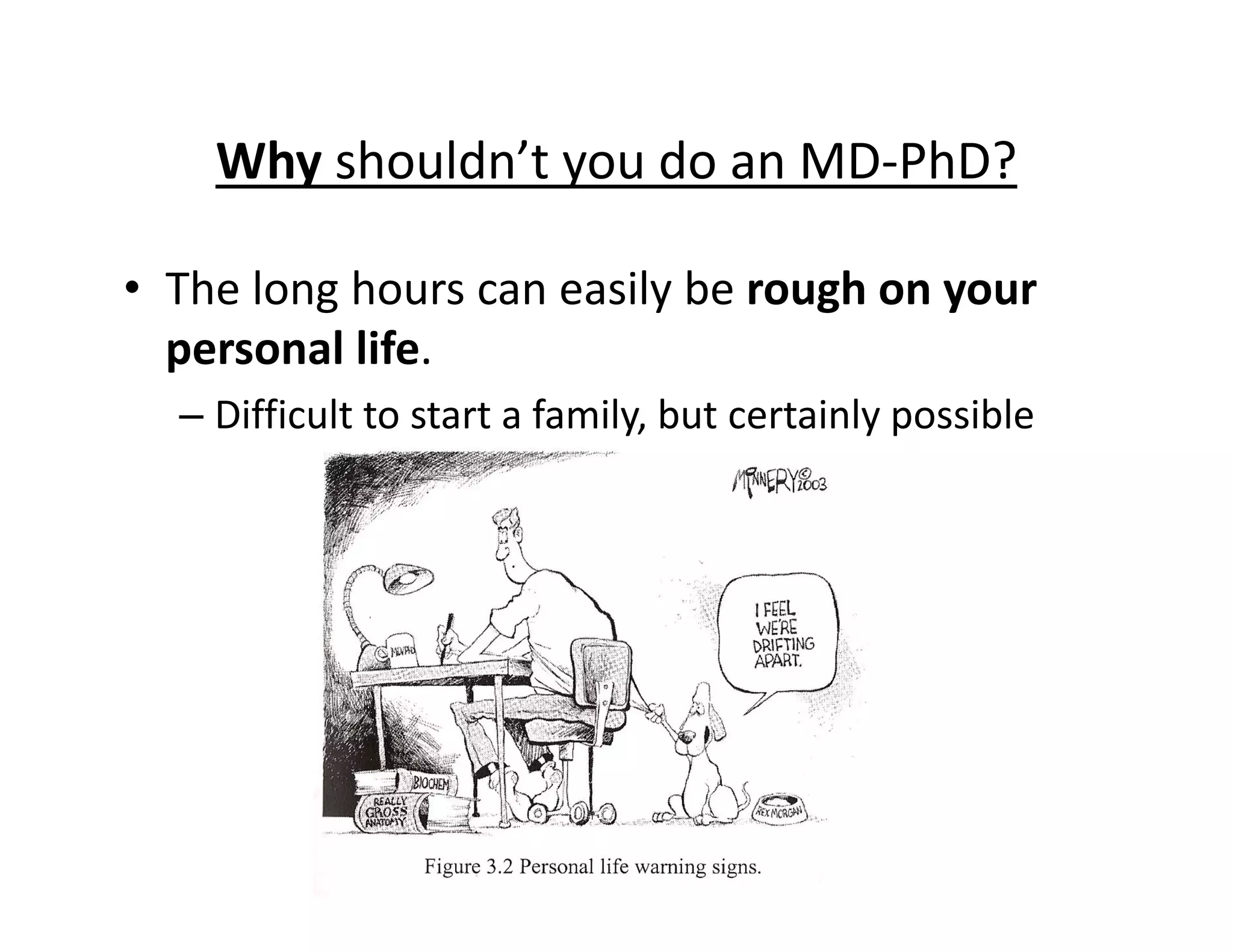 • The long hours can easily be rough on your
personal life.
– Difficult to start a family, but certainly possible
Why shouldn’t you do an MD‐PhD?
 