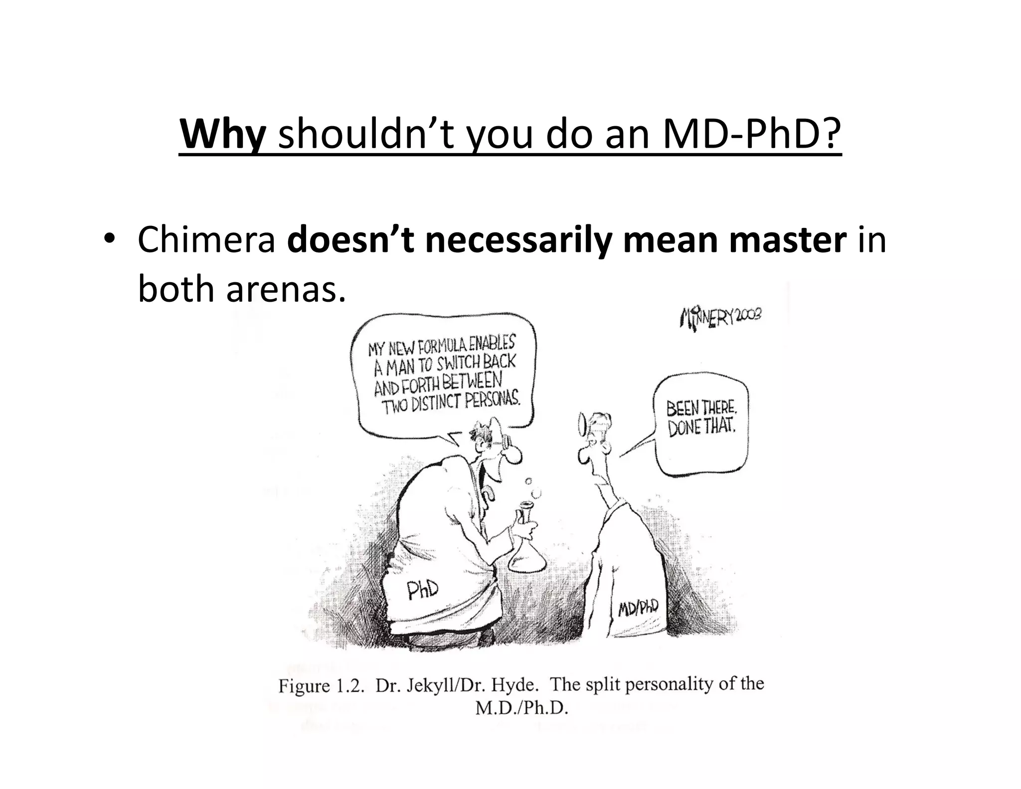 • Chimera doesn’t necessarily mean master in
both arenas.
Why shouldn’t you do an MD‐PhD?
 