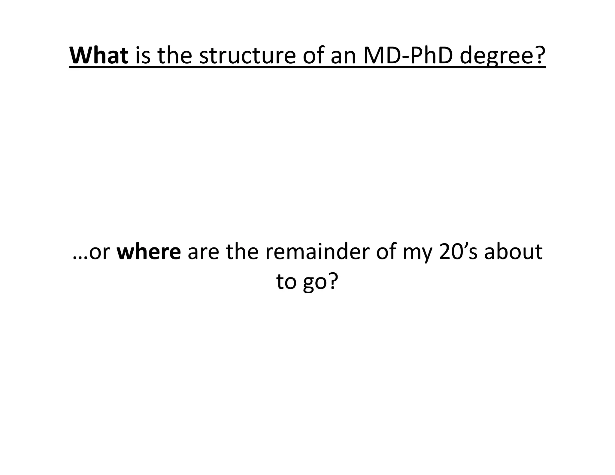 …or where are the remainder of my 20’s about
to go?
What is the structure of an MD‐PhD degree?
 