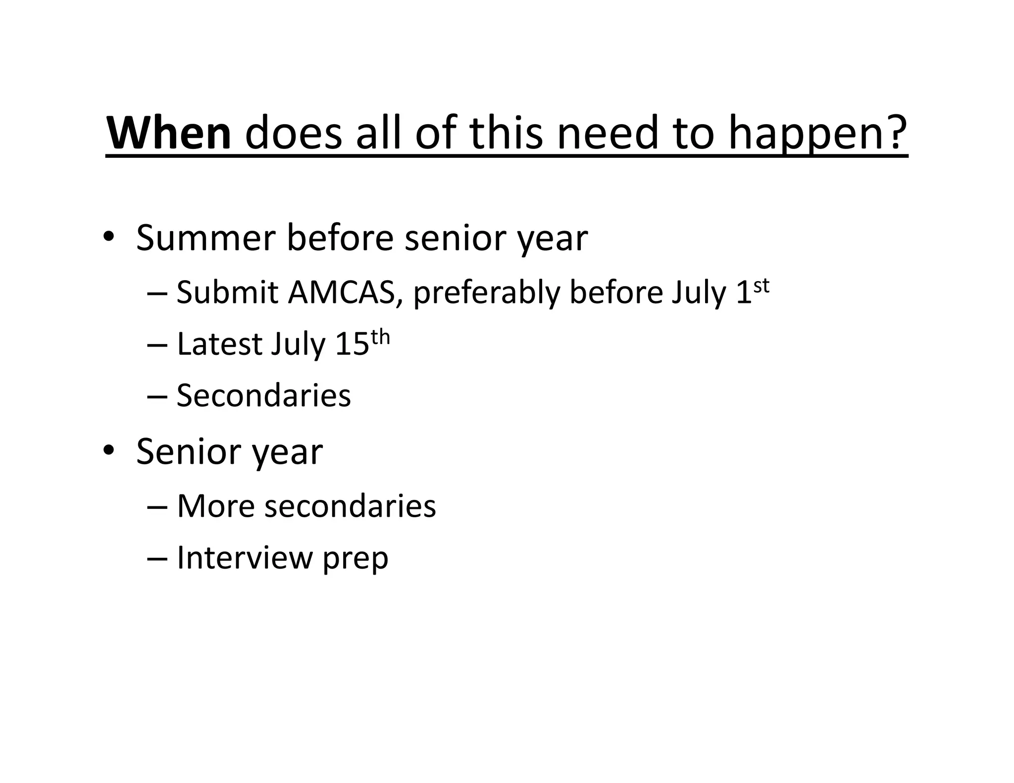 • Summer before senior year
– Submit AMCAS, preferably before July 1st
– Latest July 15th
– Secondaries
• Senior year
– More secondaries
– Interview prep
When does all of this need to happen?
 