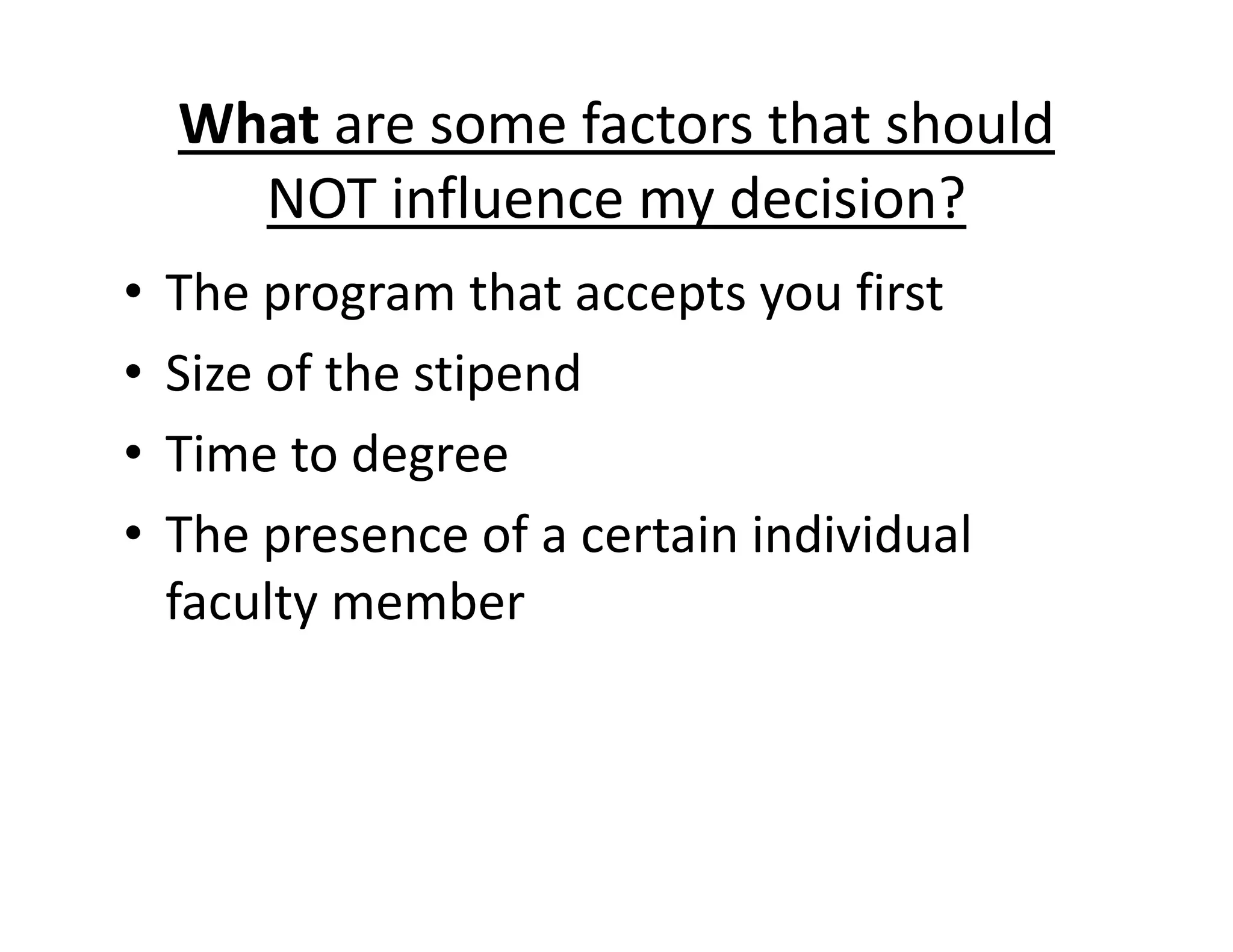 What are some factors that should
NOT influence my decision?
• The program that accepts you first
• Size of the stipend
• Time to degree
• The presence of a certain individual
faculty member
 