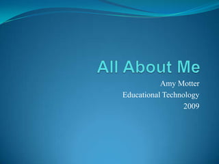 Amy Motter
Educational Technology
                  2009
 