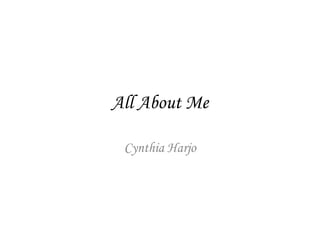 All About Me

 Cynthia Harjo
 
